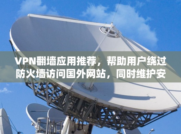VPN翻墙应用推荐,帮助用户绕过防火墙访问国外网站,同时维护安全。以下是一些推荐的应用,涵盖不同需求和配置复杂度 VPN翻墙应用推荐,帮助用户绕过防火墙访问国外网站,同时维护安全。以下是一些推荐的应用,涵盖不同需求和配置复杂度