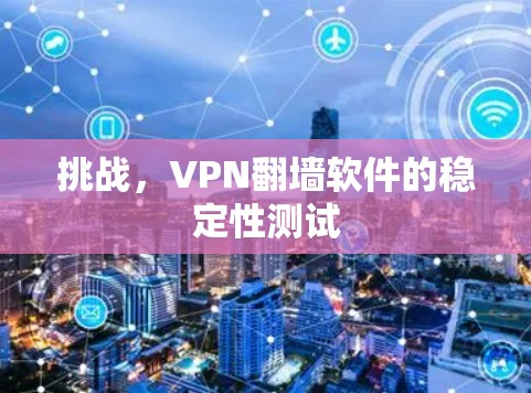 挑战,VPN翻墙软件的稳定性测试 挑战,VPN翻墙软件的稳定性测试