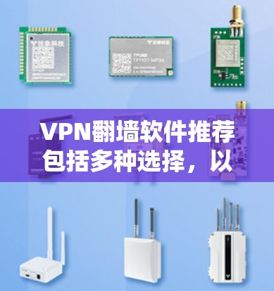 VPN翻墙软件推荐包括多种选择,以下是几种常见的VPN软件及其翻墙功能 VPN翻墙软件推荐包括多种选择,以下是几种常见的VPN软件及其翻墙功能