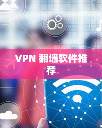 VPN 翻墙软件推荐 VPN 翻墙软件推荐