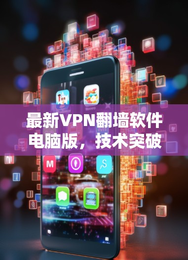 最新VPN翻墙软件电脑版,技术突破与用户友好优化 最新VPN翻墙软件电脑版,技术突破与用户友好优化