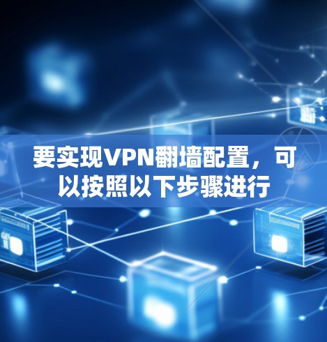 要实现VPN翻墙配置，可以按照以下步骤进行