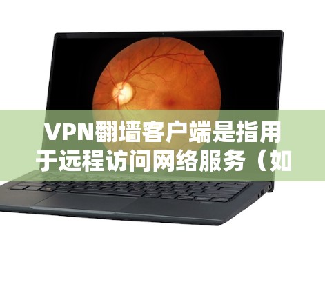 VPN翻墙客户端是指用于远程访问网络服务（如VPN）的客户端软件，旨在通过网络设备（如路由器、交换机等）连接到外部网络。这些客户端通常被称为翻墙客户端或VPN客户端