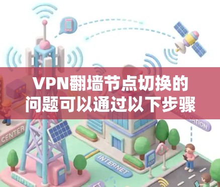 VPN翻墙节点切换的问题可以通过以下步骤进行解决