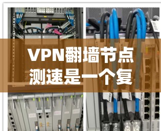 VPN翻墙节点测速是一个复杂且敏感的话题，涉及到技术、安全性和网络系统的复杂性。以下是对该话题的分步解释和总结