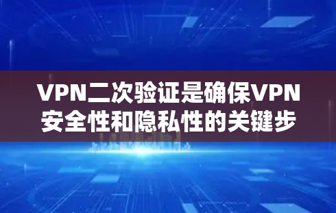 VPN二次验证是确保VPN安全性和隐私性的关键步骤。以下是关于VPN二次验证的详细总结