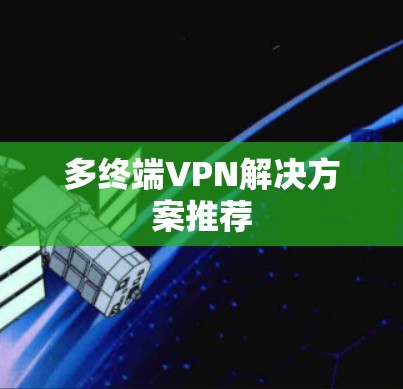 多终端VPN解决方案推荐 多终端VPN解决方案推荐