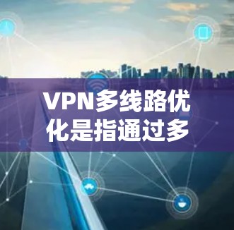 VPN多线路优化是指通过多条VPN连接来增强安全性和用户体验的措施。以下是优化VPN多线路的详细步骤
