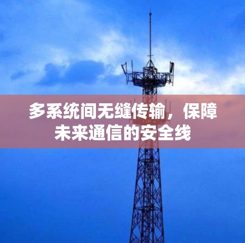 多系统间无缝传输，保障未来通信的安全线