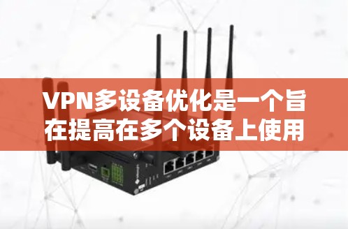 VPN多设备优化是一个旨在提高在多个设备上使用VPN性能的措施。以下是对该话题的详细总结和逐步说明