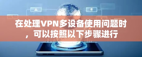 在处理VPN多设备使用问题时,可以按照以下步骤进行 在处理VPN多设备使用问题时,可以按照以下步骤进行