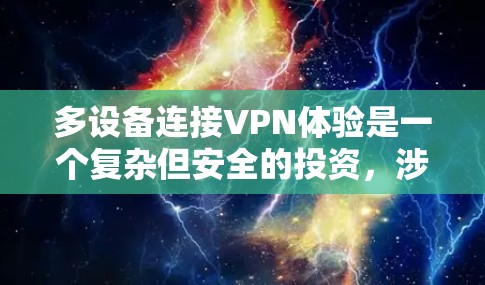 多设备连接VPN体验是一个复杂但安全的投资，涉及多个技术和步骤。以下是对VPN多设备连接体验的详细说明