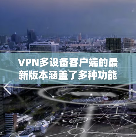 VPN多设备客户端的最新版本涵盖了多种功能，包括M2M（Multi-Device Multiprotocol）客户端，旨在支持多个设备的连接。以下是一些主要版本及其特点