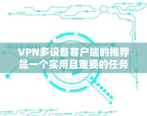 VPN多设备客户端的推荐是一个实用且重要的任务，因为用户希望能够在多个设备上无缝连接，同时确保安全和速度。以下是一些常用的VPN多设备客户端推荐，每款的特点和推荐理由