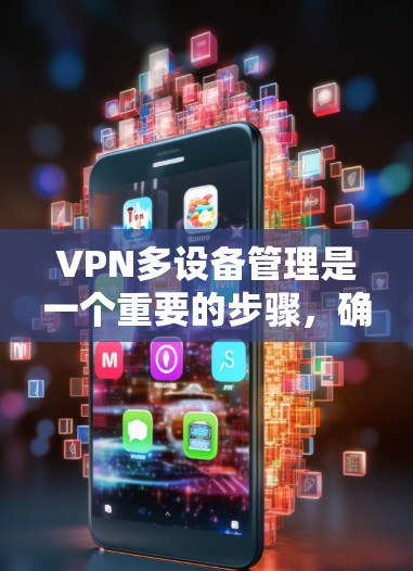VPN多设备管理是一个重要的步骤，确保用户能够安全地管理多个设备和账号。以下是分步骤的指南