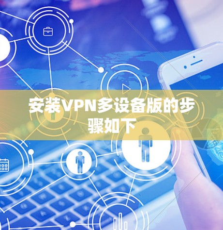 安装VPN多设备版的步骤如下 安装VPN多设备版的步骤如下