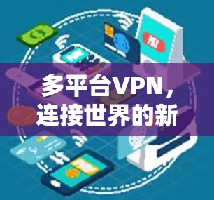多平台VPN,连接世界的新标准 多平台VPN,连接世界的新标准