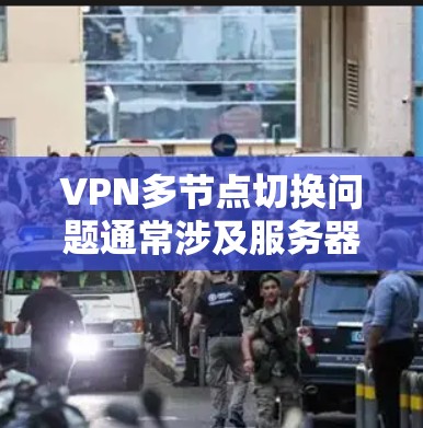 VPN多节点切换问题通常涉及服务器间通信中断、访问内容加载失败等情况。以下是解决此类问题的关键步骤