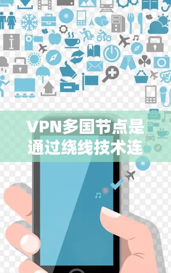 VPN多国节点是通过绕线技术连接多个国际服务器来实现的。这些技术允许VPN服务绕过某些国家的网络限制，从而提供多国访问的访问途径。以下是关于VPN多国节点的一些关键点和信息