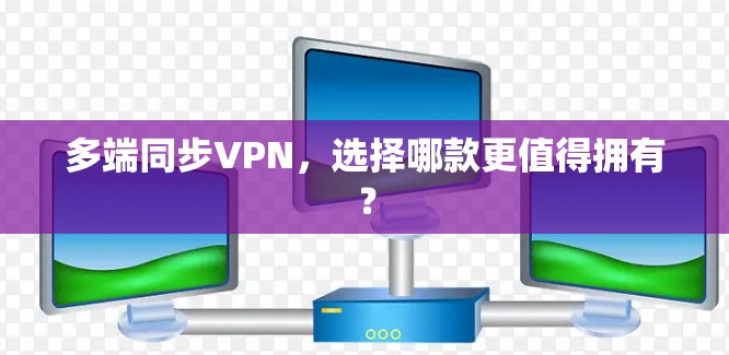 多端同步VPN,选择哪款更值得拥有? 多端同步VPN,选择哪款更值得拥有?