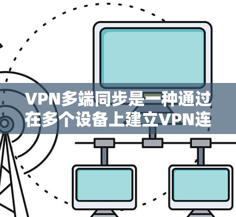 VPN多端同步是一种通过在多个设备上建立VPN连接，减少被DNS记录风险并提供灵活访问方式的网络协议。以下是详细的步骤和注意事项