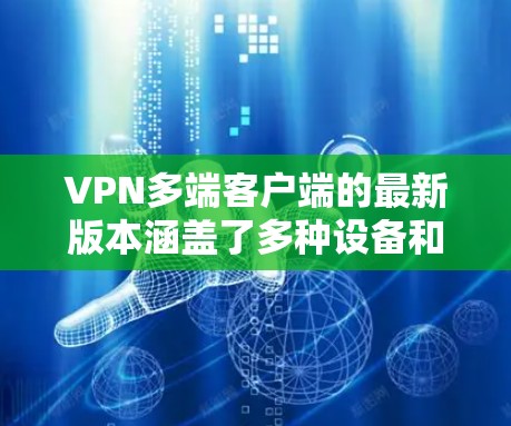 VPN多端客户端的最新版本涵盖了多种设备和功能，以满足不同用户的多样化需求。以下是一些主要类型的客户端及其特点