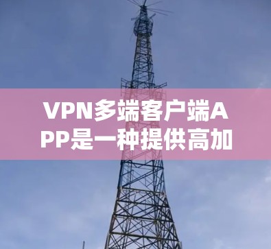 VPN多端客户端APP是一种提供高加密、高安全的网络访问方式,允许用户在任何端口或设备上访问外部资源。以下是关于这些技术的详细内容 VPN多端客户端APP是一种提供高加密、高安全的网络访问方式,允许用户在任何端口或设备上访问外部资源。以下是关于这些技术的详细内容