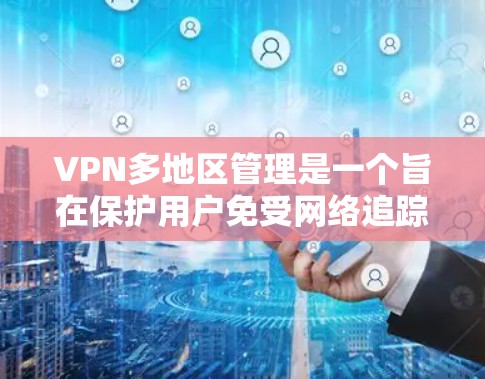 VPN多地区管理是一个旨在保护用户免受网络追踪风险并访问多个地区的网络资源的复杂技术。以下是该主题的详细分析 VPN多地区管理是一个旨在保护用户免受网络追踪风险并访问多个地区的网络资源的复杂技术。以下是该主题的详细分析