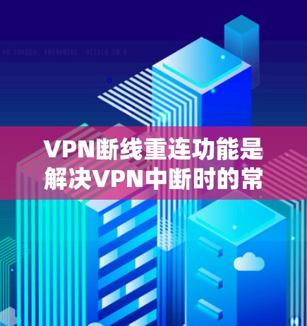 VPN断线重连功能是解决VPN中断时的常见问题是相当重要的。以下是针对该功能的实用建议 VPN断线重连功能是解决VPN中断时的常见问题是相当重要的。以下是针对该功能的实用建议