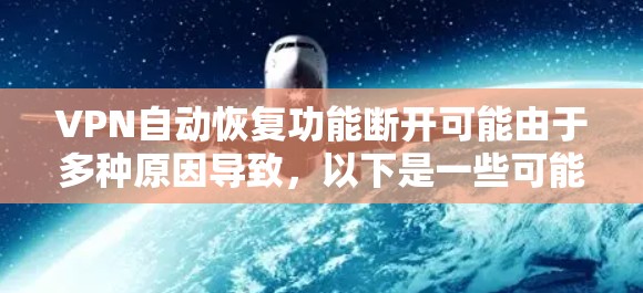 VPN自动恢复功能断开可能由于多种原因导致,以下是一些可能的原因和解决方法 VPN自动恢复功能断开可能由于多种原因导致,以下是一些可能的原因和解决方法