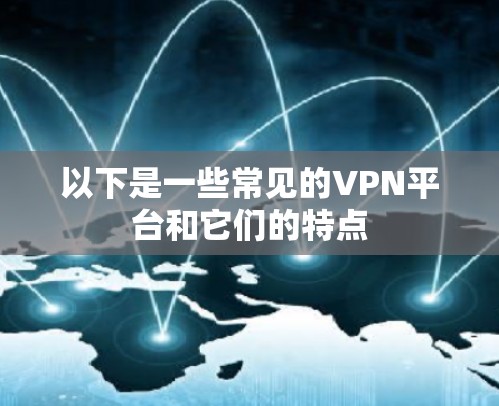 以下是一些常见的VPN平台和它们的特点 以下是一些常见的VPN平台和它们的特点
