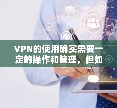 VPN的使用确实需要一定的操作和管理，但如果你只是需要使用一段时间的VPN服务，可以尝试以下简便的解决方案