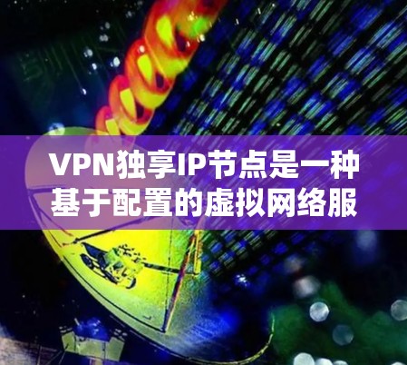 VPN独享IP节点是一种基于配置的虚拟网络服务,通过特定的IP节点进行VPN连接。它在特定的环境中更灵活和易于部署,适用于云服务、容器网络和私有网络。以下是该技术的详细介绍 VPN独享IP节点是一种基于配置的虚拟网络服务,通过特定的IP节点进行VPN连接。它在特定的环境中更灵活和易于部署,适用于云服务、容器网络和私有网络。以下是该技术的详细介绍