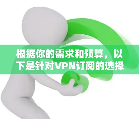根据你的需求和预算,以下是针对VPN订阅的选择指南 根据你的需求和预算,以下是针对VPN订阅的选择指南