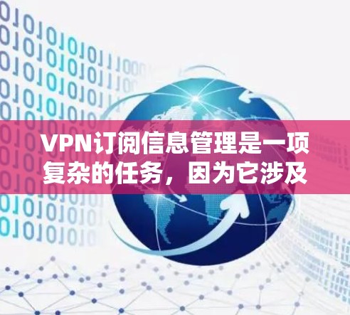 VPN订阅信息管理是一项复杂的任务,因为它涉及到数据安全、隐私保护和个人隐私的问题。为了确保您的信息安全和隐私,以下是一些关键点和步骤建议 VPN订阅信息管理是一项复杂的任务,因为它涉及到数据安全、隐私保护和个人隐私的问题。为了确保您的信息安全和隐私,以下是一些关键点和步骤建议