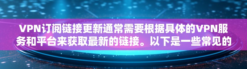 VPN订阅链接更新通常需要根据具体的VPN服务和平台来获取最新的链接。以下是一些常见的VPN服务,如果你需要最新的链接,可以去这些平台的网站获取 VPN订阅链接更新通常需要根据具体的VPN服务和平台来获取最新的链接。以下是一些常见的VPN服务,如果你需要最新的链接,可以去这些平台的网站获取