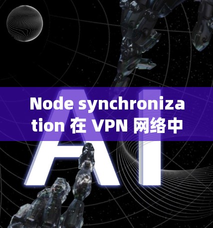 Node synchronization 在 VPN 网络中至关重要,确保节点之间的数据传输可靠和高效。以下是对 Node synchronization 的详细解释 Node synchronization 在 VPN 网络中至关重要,确保节点之间的数据传输可靠和高效。以下是对 Node synchronization 的详细解释