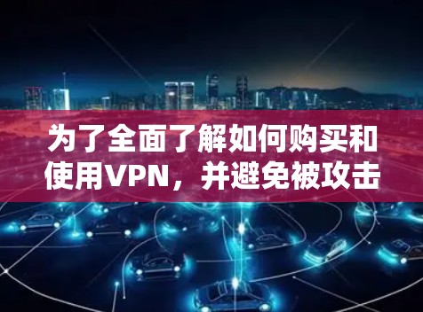 为了全面了解如何购买和使用VPN,并避免被攻击,以下是一个结构化的指南,涵盖基本概念、购买步骤、账户管理和安全措施、使用方法、软件选择、网络使用、风险防范以及使用后的总结 为了全面了解如何购买和使用VPN,并避免被攻击,以下是一个结构化的指南,涵盖基本概念、购买步骤、账户管理和安全措施、使用方法、软件选择、网络使用、风险防范以及使用后的总结