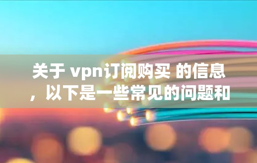 关于 vpn订阅购买 的信息，以下是一些常见的问题和解决方案