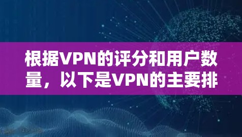 根据VPN的评分和用户数量，以下是VPN的主要排行