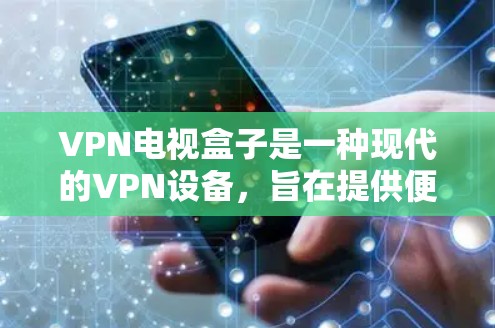 VPN电视盒子是一种现代的VPN设备，旨在提供便捷的VPN内容访问体验。以下是关于其特点和使用方法的详细分析