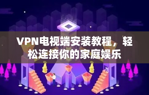 VPN电视端安装教程,轻松连接你的家庭娱乐 VPN电视端安装教程,轻松连接你的家庭娱乐