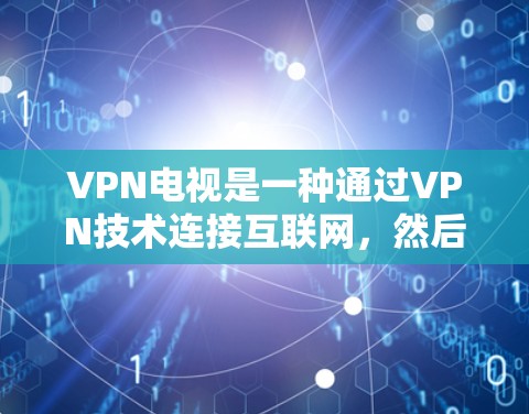 VPN电视是一种通过VPN技术连接互联网，然后通过VPN设备连接到电视设备，以实现远程观看目的的娱乐方式。以下是一些步骤和建议，帮助您了解如何安装和使用VPN电视设备