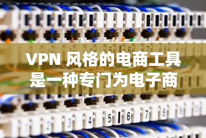 VPN 风格的电商工具是一种专门为电子商务设计的访问方式,通常用于绕过网站的限制。以下是一些推荐的 VPN 风格的电商工具及其使用方法 VPN 风格的电商工具是一种专门为电子商务设计的访问方式,通常用于绕过网站的限制。以下是一些推荐的 VPN 风格的电商工具及其使用方法