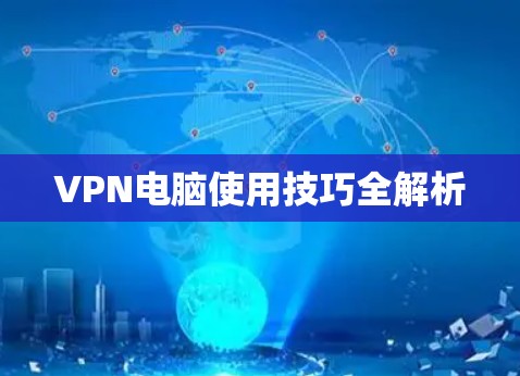 VPN电脑使用技巧全解析 VPN电脑使用技巧全解析