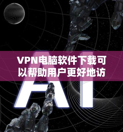 VPN电脑软件下载可以帮助用户更好地访问国际网站,同时也能保护自己的隐私。以下是几种常见的VPN软件推荐,供您参考 VPN电脑软件下载可以帮助用户更好地访问国际网站,同时也能保护自己的隐私。以下是几种常见的VPN软件推荐,供您参考