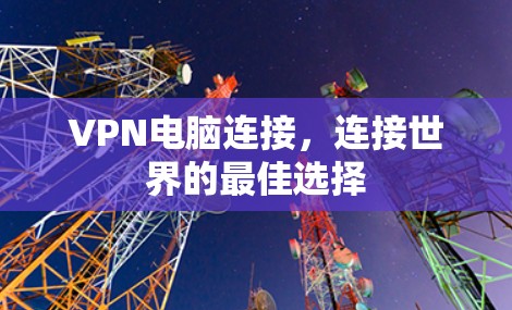 VPN电脑连接，连接世界的最佳选择