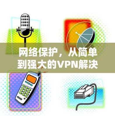 网络保护，从简单到强大的VPN解决方案