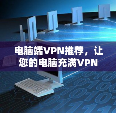 电脑端VPN推荐,让您的电脑充满VPN活力 电脑端VPN推荐,让您的电脑充满VPN活力