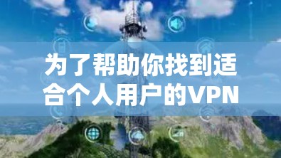为了帮助你找到适合个人用户的VPN电脑端软件,以下是分步骤的总结 为了帮助你找到适合个人用户的VPN电脑端软件,以下是分步骤的总结